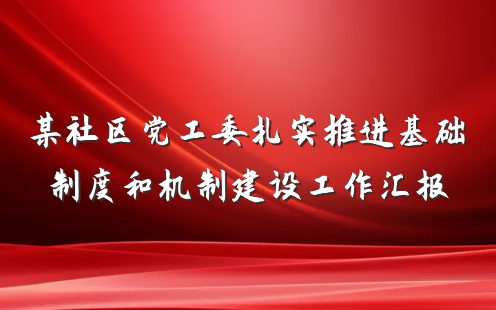 某社区党工委扎实推进基础制度和机制建设工作汇报