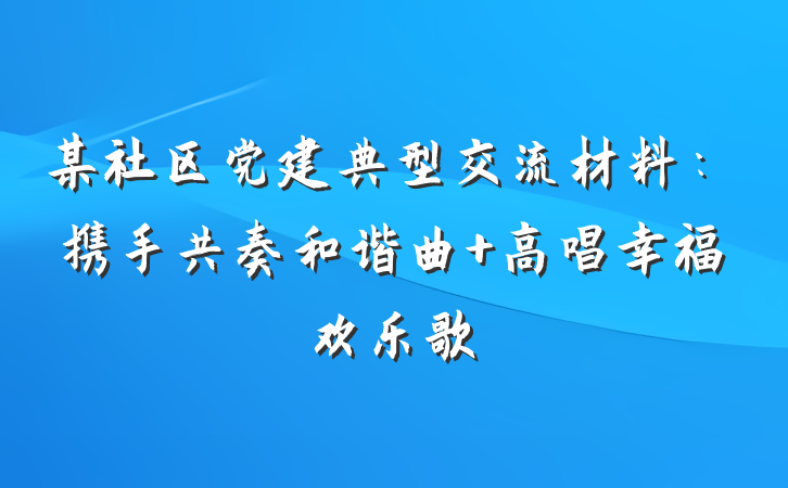 某社区党建典型交流材料：携手共奏和谐曲 高唱幸福欢乐歌