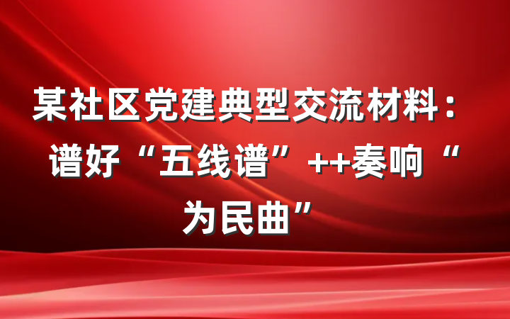 某社区党建典型交流材料：谱好“五线谱”  奏响“为民曲”