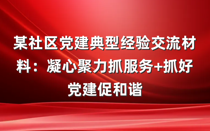 某社区党建典型经验交流材料：凝心聚力抓服务 抓好党建促和谐