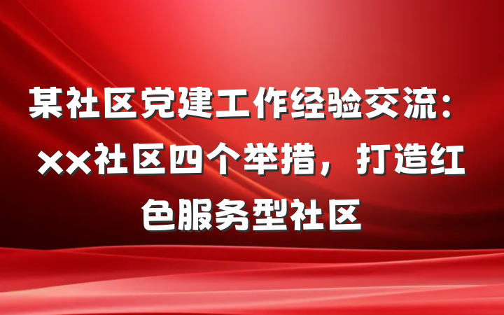 某社区党建工作经验交流：xx社区四个举措，打造红色服务型社区