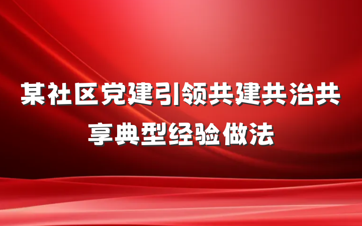 某社区党建引领共建共治共享典型经验做法