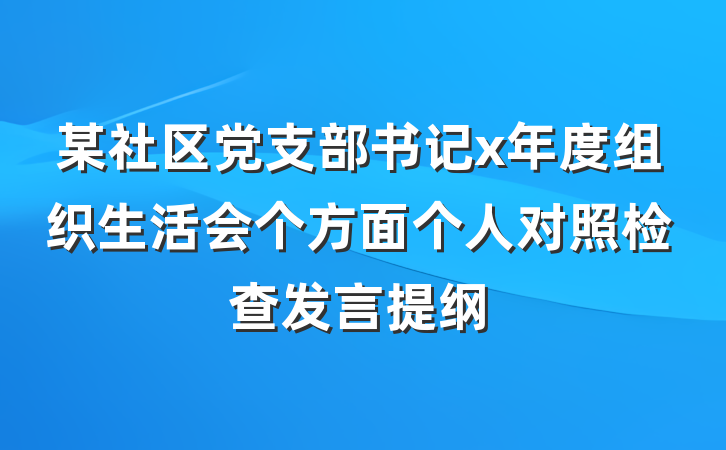 某社区党支部书记x年度组织生活会个方面个人对照检查发言提纲