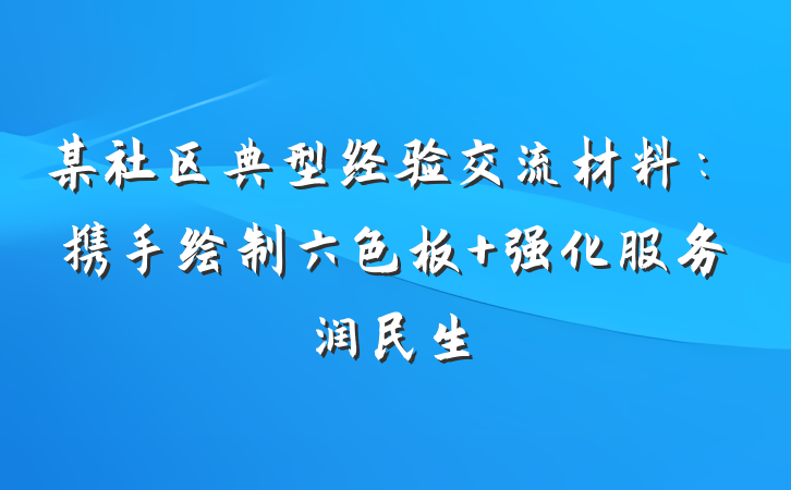 某社区典型经验交流材料：携手绘制六色板 强化服务润民生