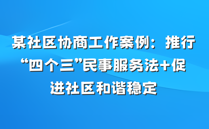 某社区协商工作案例：推行“四个三”民事服务法 促进社区和谐稳定