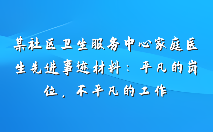 某社区卫生服务中心家庭医生先进事迹材料：平凡的岗位，不平凡的工作