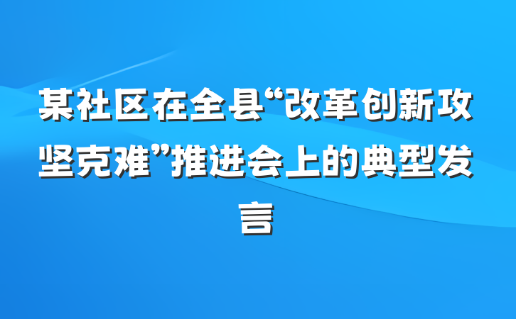 某社区在全县“改革创新攻坚克难”推进会上的典型发言