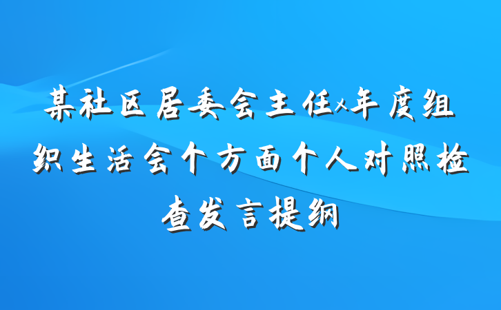 某社区居委会主任x年度组织生活会个方面个人对照检查发言提纲