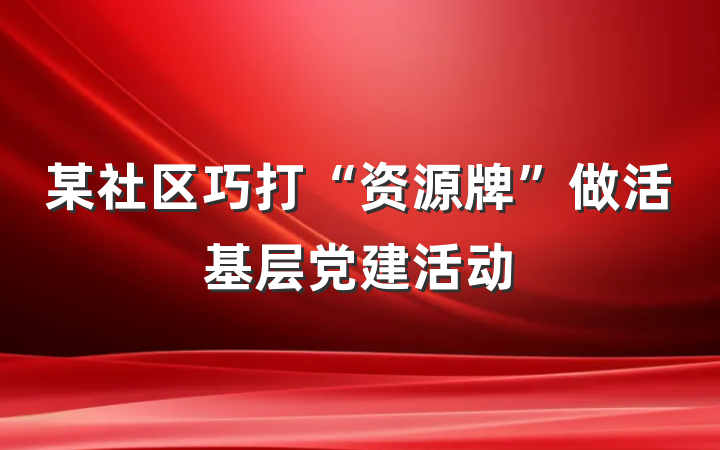 某社区巧打“资源牌”做活基层党建活动