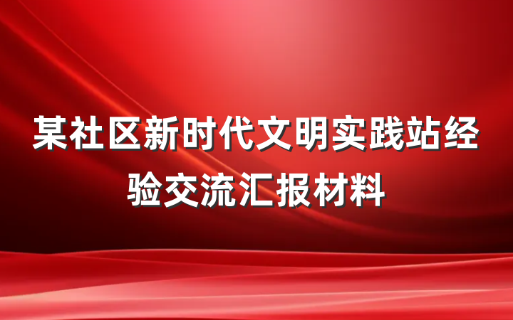 某社区新时代文明实践站经验交流汇报材料