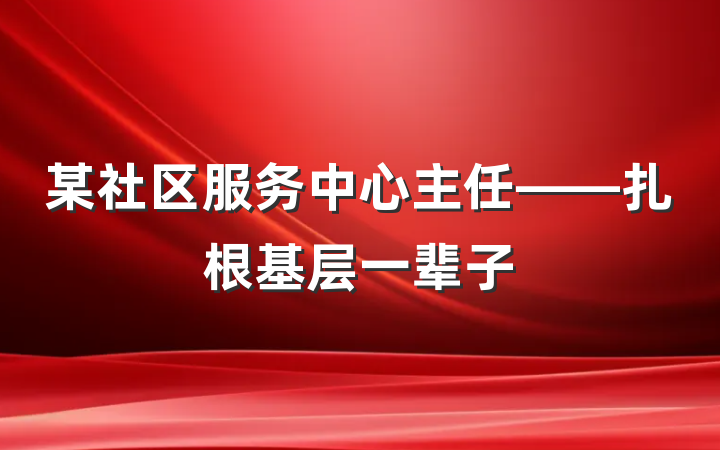 某社区服务中心主任——扎根基层一辈子