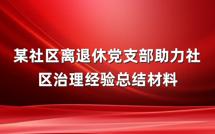 某社区离退休党支部助力社区治理经验总结材料