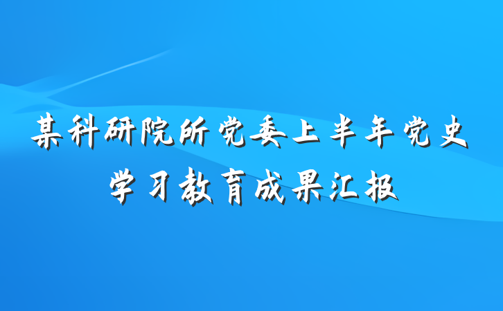 某科研院所党委上半年党史学习教育成果汇报