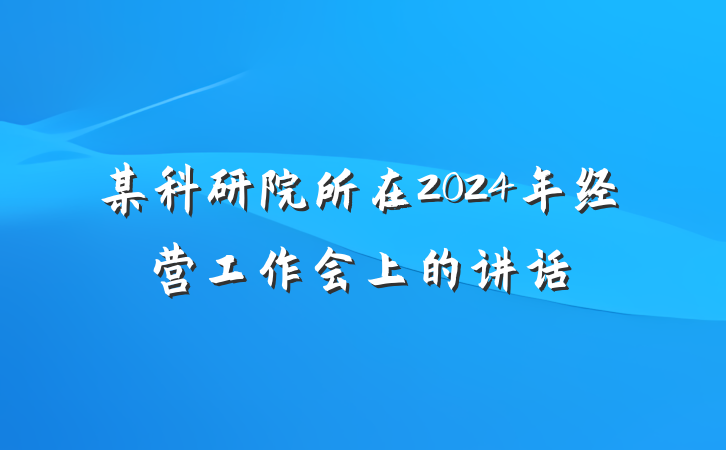 某科研院所在2024年经营工作会上的讲话