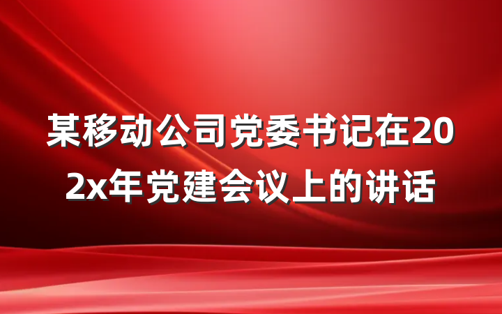 某移动公司党委书记在202x年党建会议上的讲话