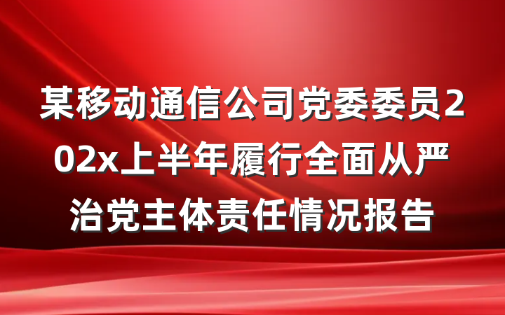 某移动通信公司党委委员202x上半年履行全面从严治党主体责任情况报告