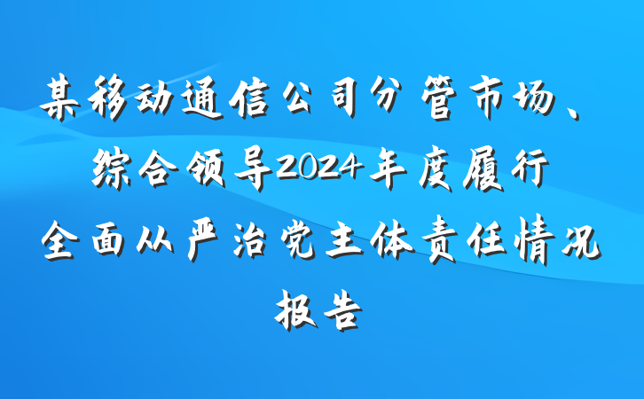 某移动通信公司分管市场、综合领导2024年度履行全面从严治党主体责任情况报告