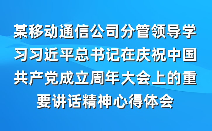 某移动通信公司分管领导学习习近平总书记在庆祝中国共产党成立周年大会上的重要讲话精神心得体会