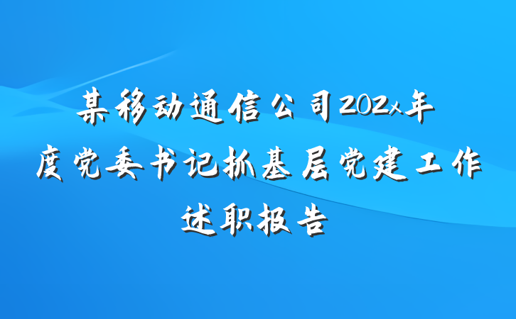某移动通信公司202x年度党委书记抓基层党建工作述职报告