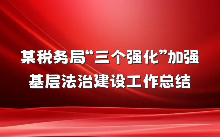 某税务局“三个强化”加强基层法治建设工作总结