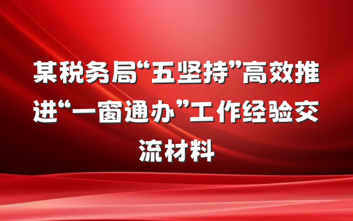某税务局“五坚持”高效推进“一窗通办”工作经验交流材料
