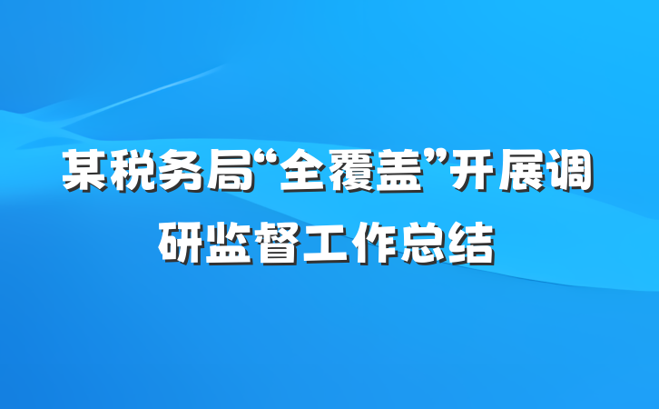 某税务局“全覆盖”开展调研监督工作总结