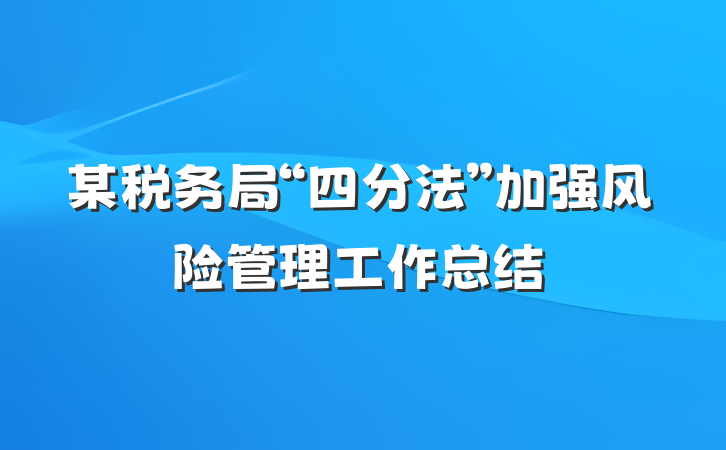 某税务局“四分法”加强风险管理工作总结