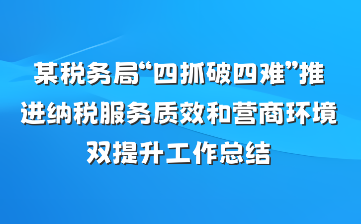 某税务局“四抓破四难”推进纳税服务质效和营商环境双提升工作总结