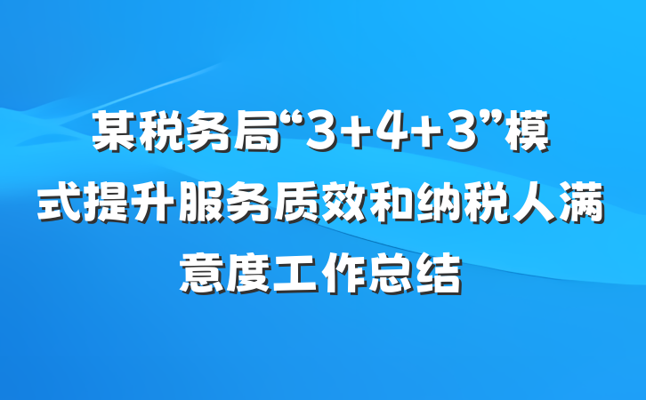 某税务局“3+4+3”模式提升服务质效和纳税人满意度工作总结