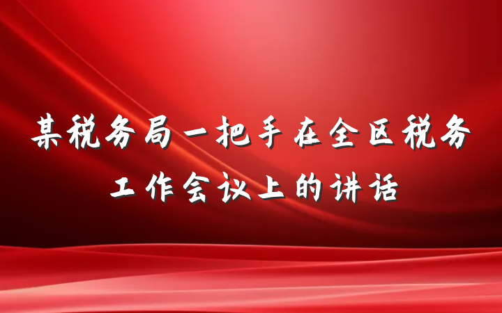 某税务局一把手在全区税务工作会议上的讲话