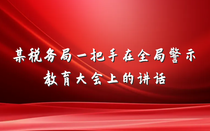 某税务局一把手在全局警示教育大会上的讲话