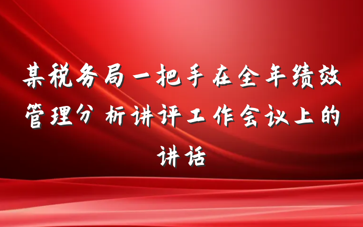 某税务局一把手在全年绩效管理分析讲评工作会议上的讲话