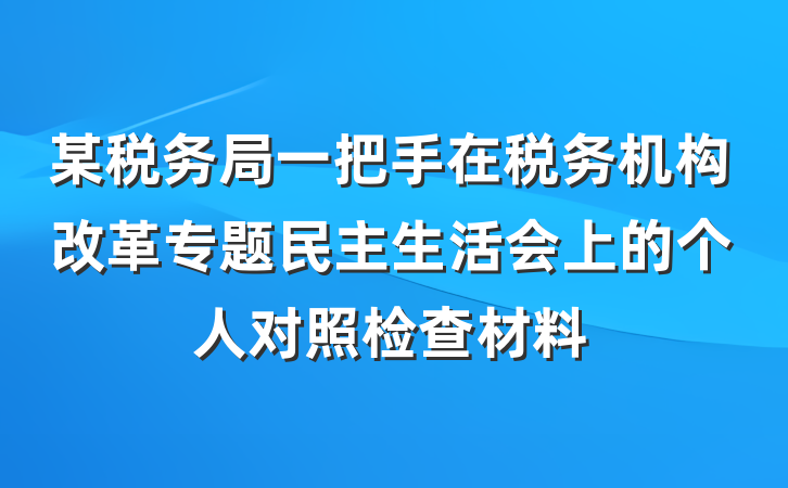 某税务局一把手在税务机构改革专题民主生活会上的个人对照检查材料