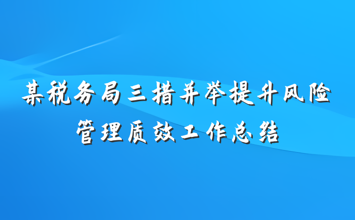 某税务局三措并举提升风险管理质效工作总结
