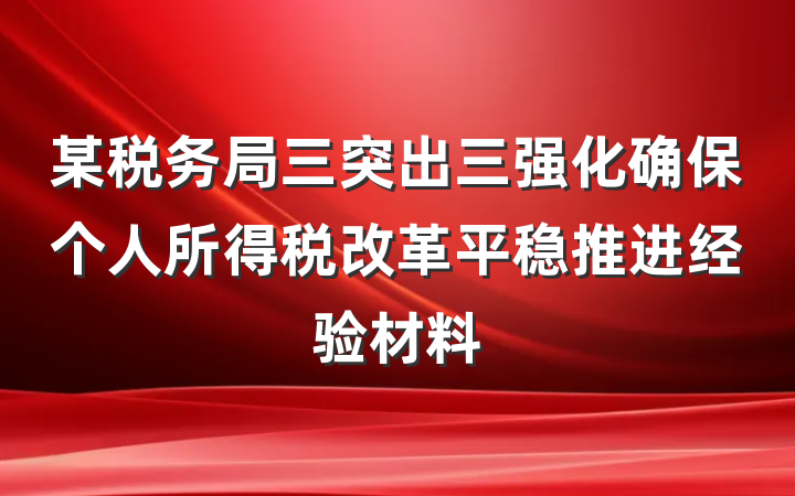 某税务局三突出三强化确保个人所得税改革平稳推进经验材料