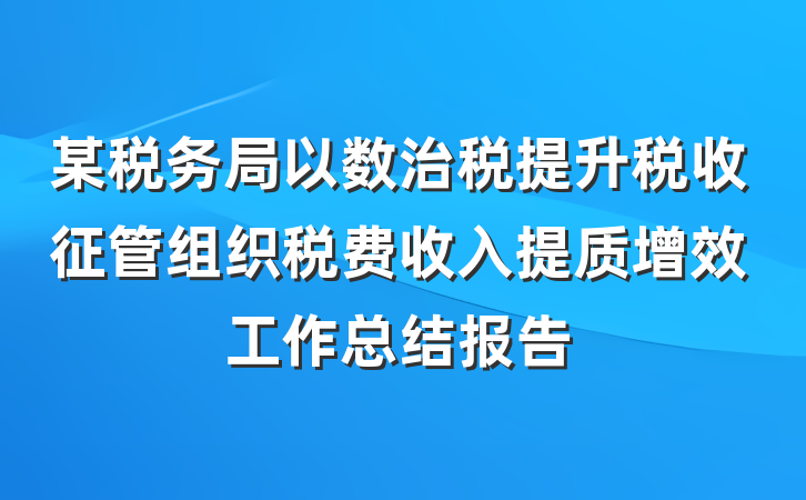 某税务局以数治税提升税收征管组织税费收入提质增效工作总结报告