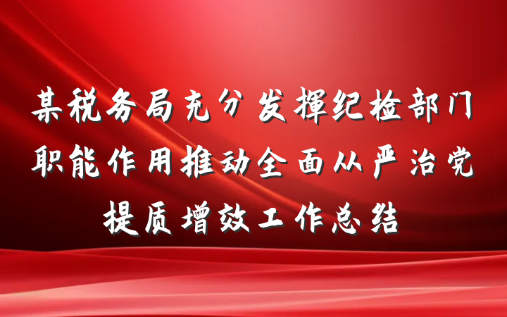 某税务局充分发挥纪检部门职能作用推动全面从严治党提质增效工作总结