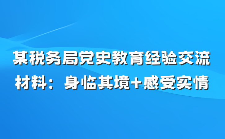 某税务局党史教育经验交流材料：身临其境 感受实情