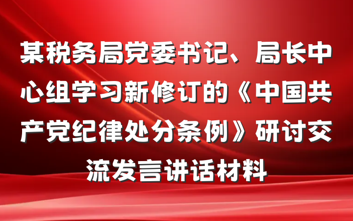 某税务局党委书记、局长中心组学习新修订的《中国共产党纪律处分条例》研讨交流发言讲话材料