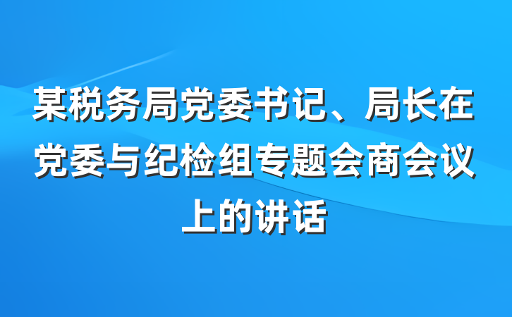 某税务局党委书记、局长在党委与纪检组专题会商会议上的讲话