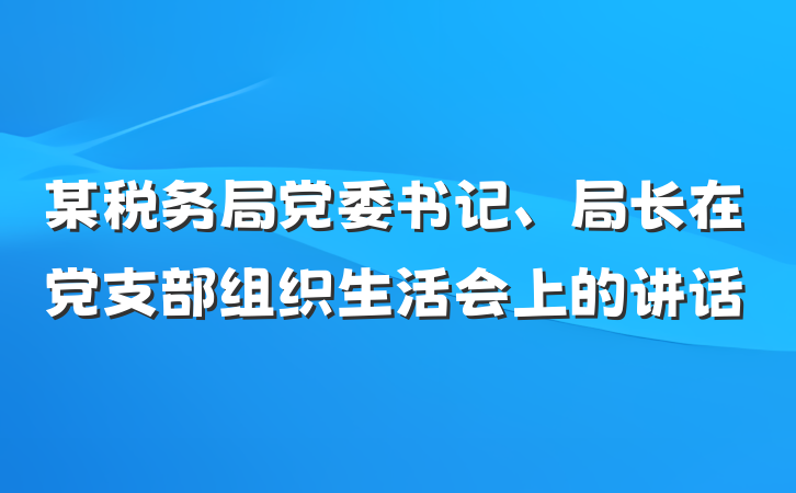 某税务局党委书记、局长在党支部组织生活会上的讲话