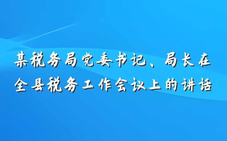 某税务局党委书记、局长在全县税务工作会议上的讲话