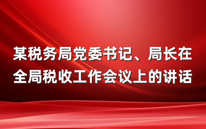 某税务局党委书记、局长在全局税收工作会议上的讲话