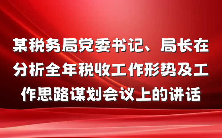 某税务局党委书记、局长在分析全年税收工作形势及工作思路谋划会议上的讲话