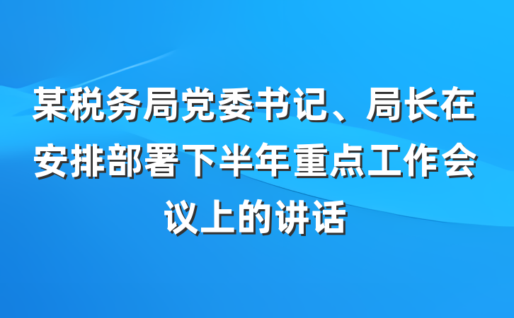 某税务局党委书记、局长在安排部署下半年重点工作会议上的讲话