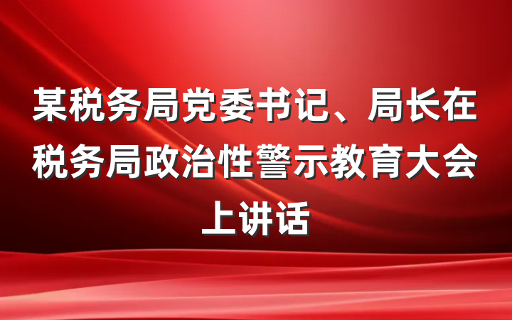 某税务局党委书记、局长在税务局政治性警示教育大会上讲话