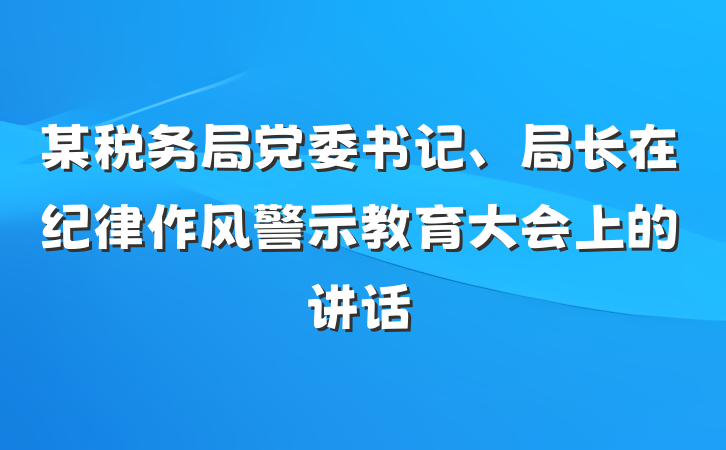 某税务局党委书记、局长在纪律作风警示教育大会上的讲话