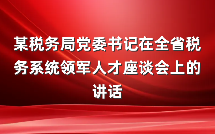 某税务局党委书记在全省税务系统领军人才座谈会上的讲话