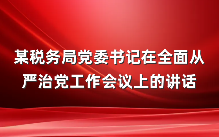 某税务局党委书记在全面从严治党工作会议上的讲话