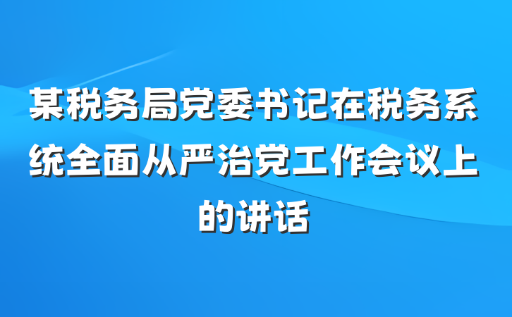 某税务局党委书记在税务系统全面从严治党工作会议上的讲话
